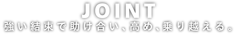  JOINT　強い結束で助け合い、高め、乗り越える。